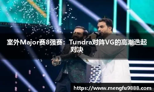 室外Major赛8强赛：Tundra对阵VG的高潮迭起对决