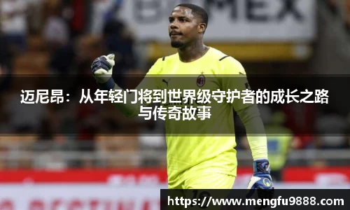 迈尼昂：从年轻门将到世界级守护者的成长之路与传奇故事