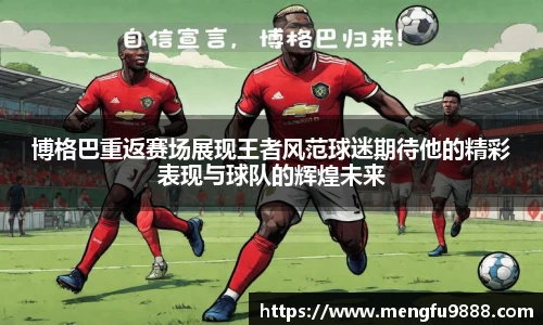 博格巴重返赛场展现王者风范球迷期待他的精彩表现与球队的辉煌未来