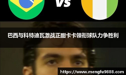巴西与科特迪瓦激战正酣卡卡领衔球队力争胜利