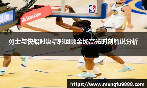 勇士与快船对决精彩回顾全场高光时刻解说分析