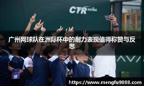 广州网球队在洲际杯中的耐力表现值得称赞与反思